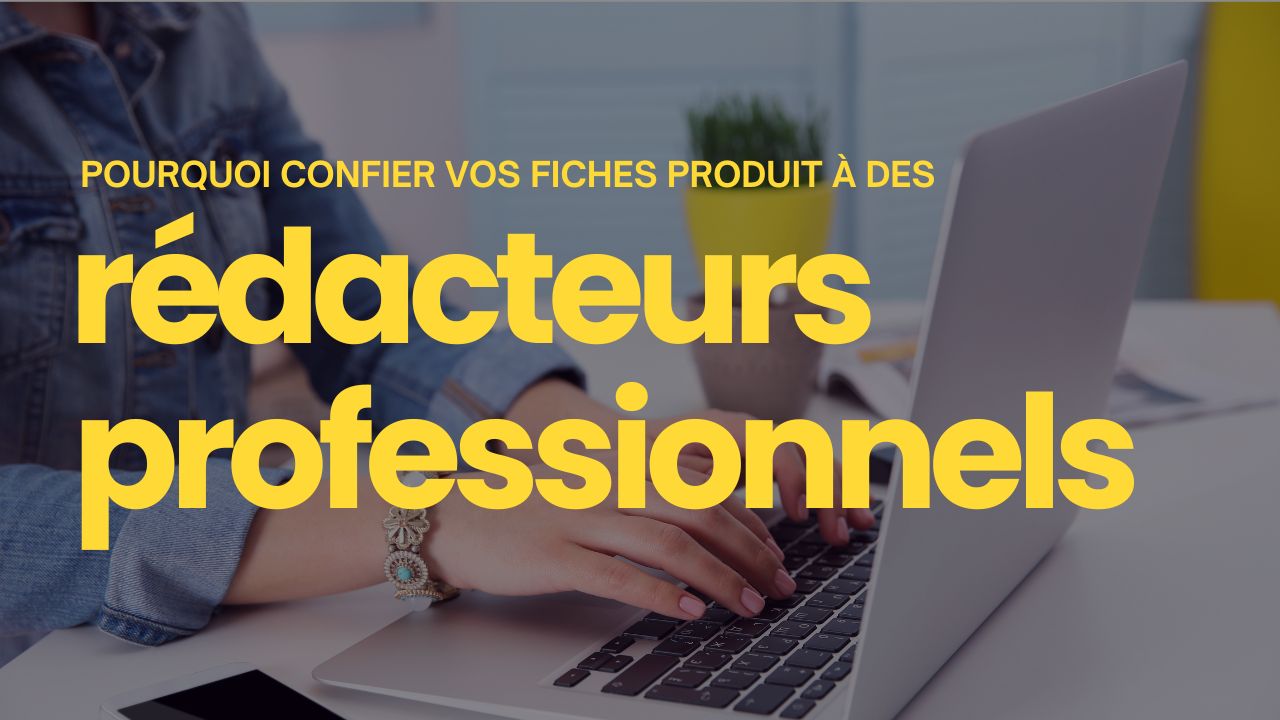 Les 7 raisons essentielles de confier vos fiches produits à des rédacteurs professionnels