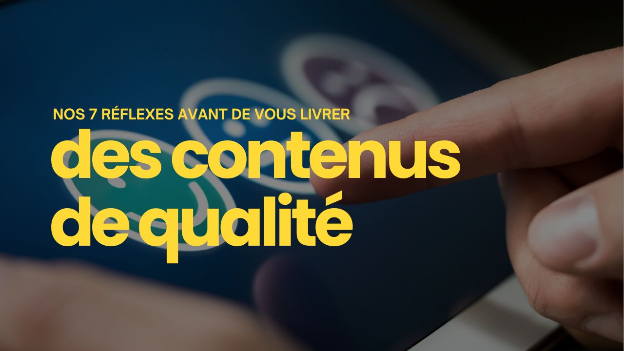 Nos 7 réflexes avant de vous livrer nos contenus de qualité